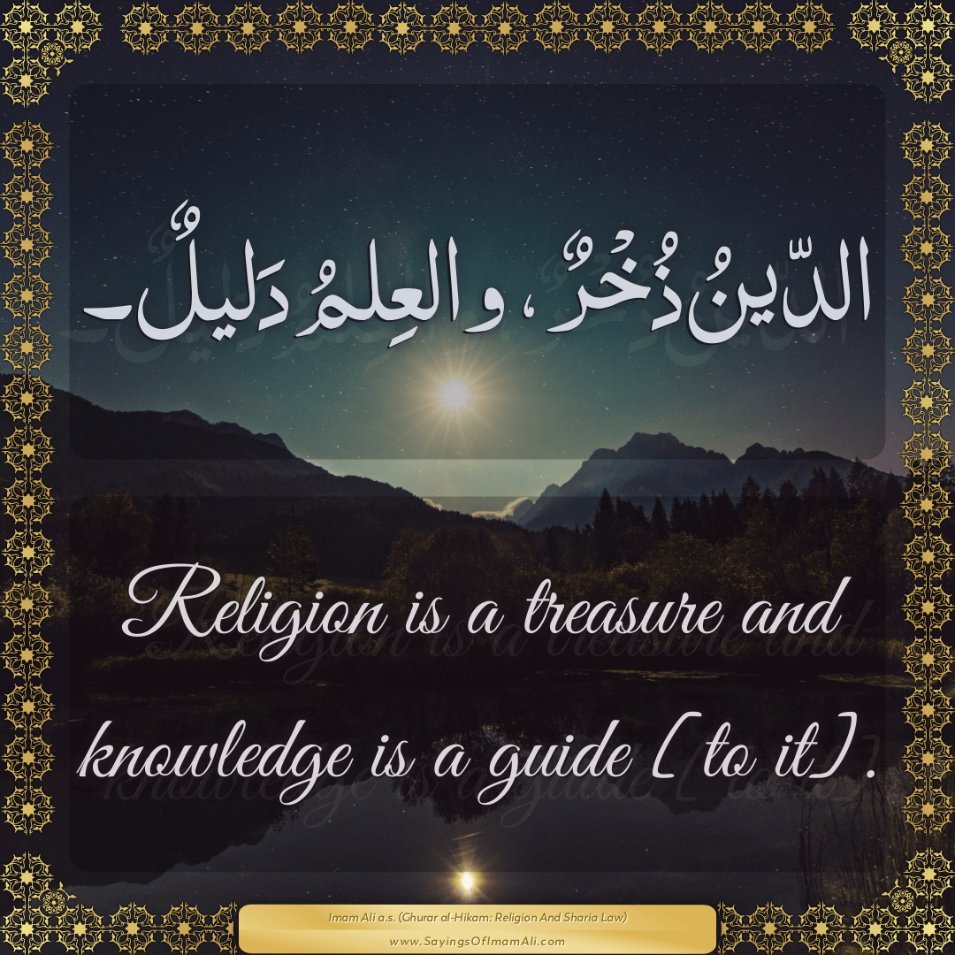 Religion is a treasure and knowledge is a guide [to it].